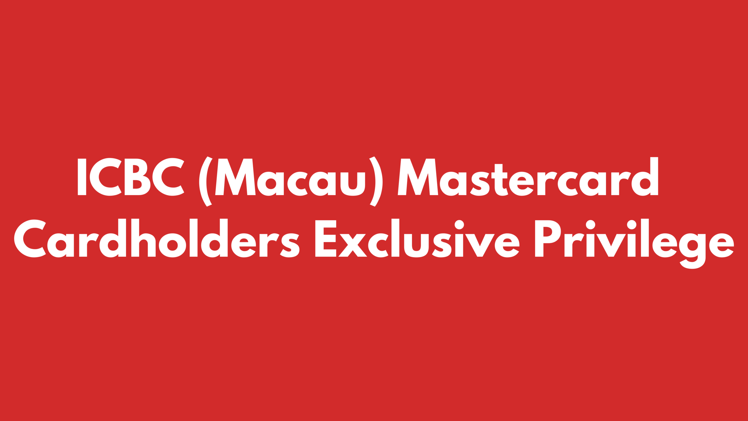 ICBC (Macau) Mastercard Cardholders Exclusive Privilege